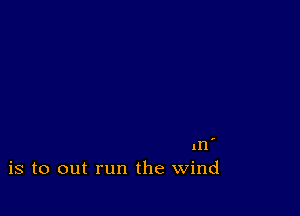 m
is to out run the Wind