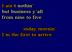 I ain't nothin'
but business y'all
from nine to five

3nday mornin'
I'm the first to arrive