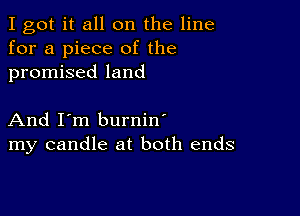 I got it all on the line
for a piece of the
promised land

And I'm burnin'
my candle at both ends