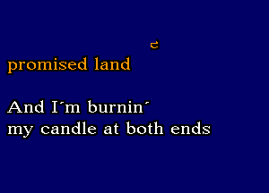 promised land

And I'm burnin'
my candle at both ends