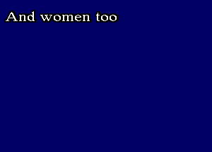 And women too