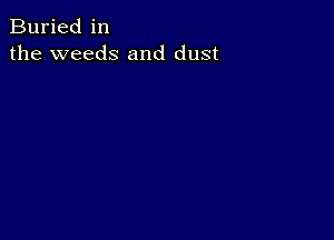 Buried in
the weeds and dust