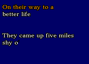 On their way to a
better life

They came up five miles
shy o