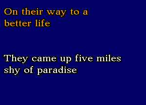 On their way to a
better life

They came up five miles
shy of paradise