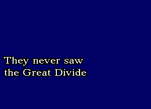 They never saw
the Great Divide