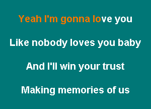 Yeah I'm gonna love you

Like nobody loves you baby

And I'll win your trust

Making memories of us