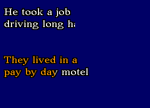 He took a job
driving long 11.-

They lived in a
pay by day motel