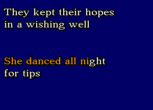 They kept their hopes
in a wishing well

She danced all night
for tips