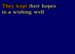 They kept their hopes
in a wishing well