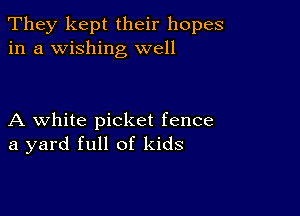 They kept their hopes
in a wishing well

A white picket fence
a yard full of kids