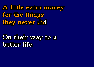 A little extra money
for the things
they never did

On their way to a
better life