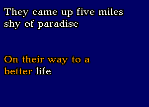 They came up five miles
shy of paradise

On their way to a
better life