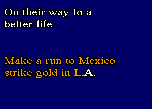 On their way to a
better life

Make a run to Mexico
strike gold in LA.