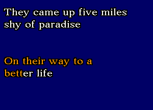 They came up five miles
shy of paradise

On their way to a
better life