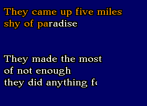 They came up five miles
shy of paradise

They made the most
of not enough
they did anything ft