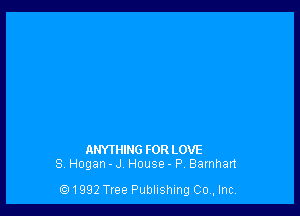 ANYTHING FOR LOVE
8 Hogan . J H0use - P Barnhart

1992 Tree Publishing 00,, Inc,