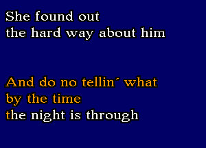 She found out
the hard way about him

And do no tellin' what
by the time
the night is through