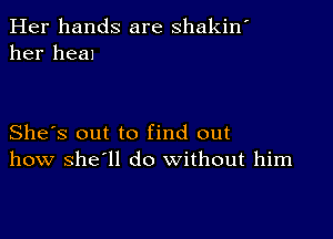 Her hands are shakin'
her heal

She's out to find out
how she'll do without him