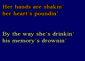 Her hands are shakin'
her heart's poundin'

By the way she's drinkin'
his memory's drownin'