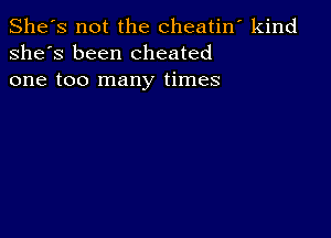 She's not the cheatin' kind
she's been cheated
one too many times