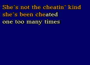 She's not the cheatin' kind
she's been cheated
one too many times