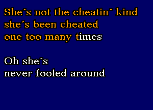 She's not the cheatin' kind
she's been cheated
one too many times

Oh she's
never fooled around