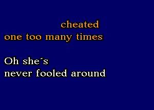 cheated
one too many times

Oh she's
never fooled around