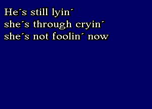 He's still lyin'
she's through cryin'
she's not foolin' now