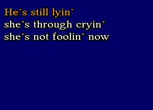 He's still lyin'
she's through cryin'
she's not foolin' now