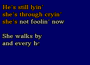 He's still lyin'
she's through cryin'
she's not foolin' now

She walks by
and every hr