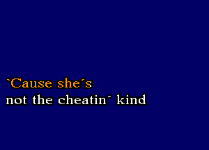 Cause she's
not the cheatin' kind