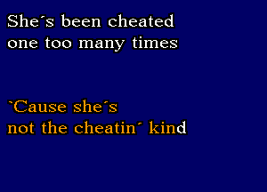 She's been cheated
one too many times

Cause she's
not the cheatin' kind