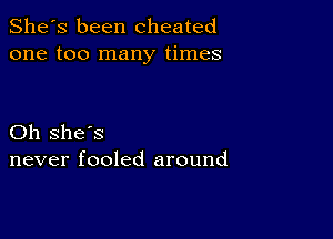 She's been cheated
one too many times

Oh she's
never fooled around