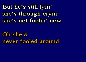 But he's still lyin'
she's through cryin'
she's not foolin' now

Oh she's
never fooled around