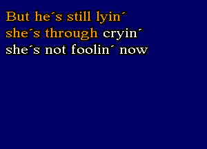 But he's still lyin'
she's through cryin'
she's not foolin' now