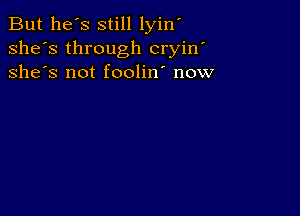 But he's still lyin'
she's through cryin'
she's not foolin' now