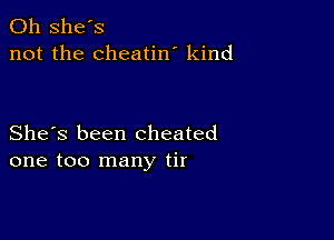 0h she's
not the cheatin' kind

She's been cheated
one too many tir