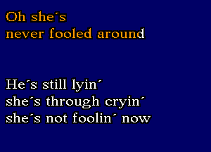 0h she's
never fooled around

He s still lyin'
she's through cryin
she's not foolin now