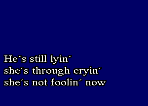 He s still lyin'
she's through cryin
she's not foolin now