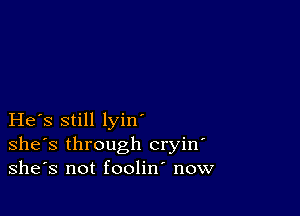 He s still lyin'
she's through cryin
she's not foolin now