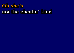 0h she's
not the cheatin' kind