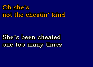 0h she's
not the cheatin' kind

She's been cheated
one too many times