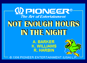 (U2 nnnweem

7775- Art of Entertainment

NOW ENOUGH HOURS
IN 'ITHE NIGHF

A. BARKER r
K. WILLIAMS m

R.HARBIN bi (J) l
Q1936 PIONEER ENTERTAINMENY IUSAI L b