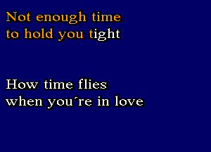 Not enough time
to hold you tight

How time flies
When you re in love