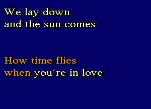 We lay down
and the sun comes

How time flies
When you re in love