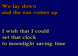 We lay down
and the sun comes up

I wish that I could
set that clock
to moonlight saving time