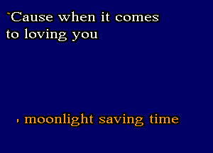 CauSe when it comes
to loving you

. moonlight saving time