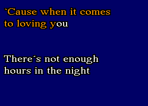 CauSe when it comes
to loving you

There's not enough
hours in the night