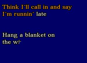 Think I'll call in and say
I'm runnin' late

Hang a blanket on
the wi'