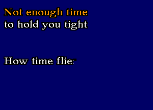 Not enough time
to hold you tight

How time fliez